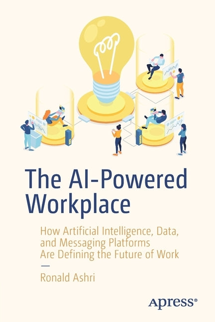 The Ai-Powered Workplace: How Artificial Intelligence, Data, and Messaging Platforms Are Defining the Future of Work by Ashri, Ronald