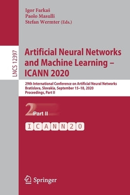 Artificial Neural Networks and Machine Learning - Icann 2020: 29th International Conference on Artificial Neural Networks, Bratislava, Slovakia, Septe by Farkas, Igor