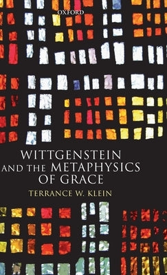 Wittgenstein and the Metaphysics of Grace by Klein, Terrance W.