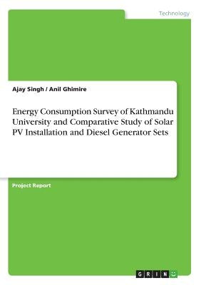 Energy Consumption Survey of Kathmandu University and Comparative Study of Solar PV Installation and Diesel Generator Sets by Singh, Ajay