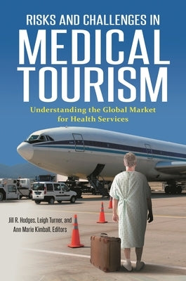 Risks and Challenges in Medical Tourism: Understanding the Global Market for Health Services by Hodges, Jill
