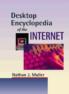 Desktop Encyclopedia of the Internet by Muller, Nathan J.