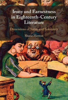 Irony and Earnestness in Eighteenth-Century Literature: Dimensions of Satire and Solemnity by Herron, Shane