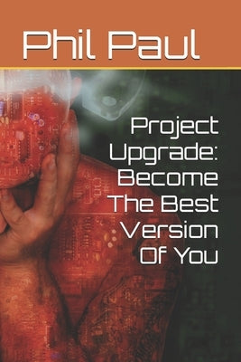 Project Upgrade: Become The Best Version Of You by Paul, Phil