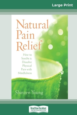 Natural Pain Relief: How to Soothe and Dissolve Physical Pain with Mindfulness (16pt Large Print Edition) by Young, Shinzen