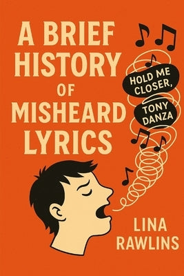 A Brief History of Misheard Lyrics: The Accidental Poetry of Pop Songs by Rawlins, Lina