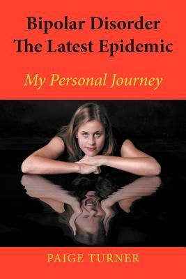 Bipolar Disorder the Latest Epidemic: My Personal Journey by Turner, Paige