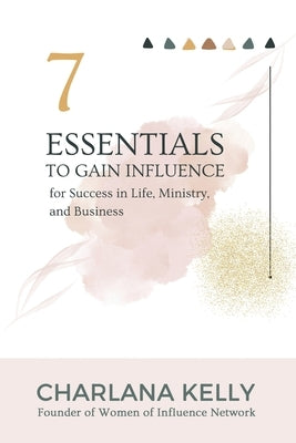 7 Essentials to Gain Influence for Success in Life, Ministry, and Business by Kelly, Charlana