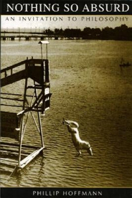 Nothing So Absurd: An Invitation to Philosophy by Hoffmann, Phillip