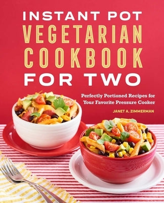 Instant Pot(r) Vegetarian Cookbook for Two: Perfectly Portioned Recipes for Your Favorite Pressure Cooker by Zimmerman, Janet A.