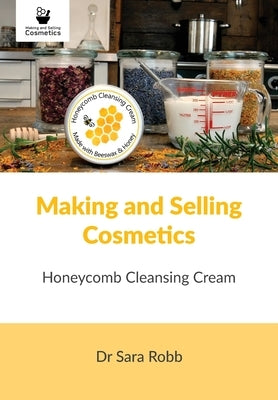 Making and Selling Cosmetics: Honeycomb Cleansing Cream by Robb, Sara