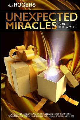 Unexpected Miracles in an Ordinary Life: True Life Stories of God's Interventions by Rogers, Klay E.