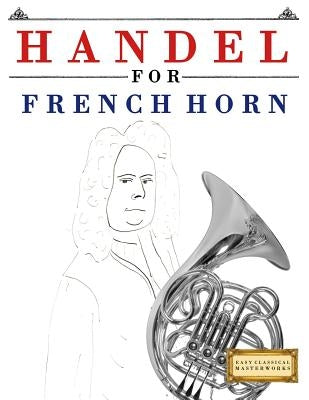 Handel for French Horn: 10 Easy Themes for French Horn Beginner Book by Easy Classical Masterworks