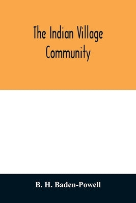 The Indian village community: examined with reference to the physical, ethnographic and historical conditions of the provinces; chiefly on the basis by B. H. Baden-Powell