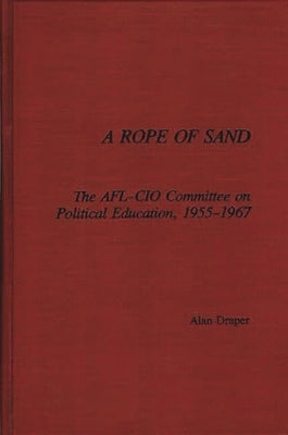 A Rope of Sand: The AFL-CIO Committee on Political Education, 1955-1967 by Draper, Alan