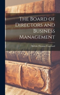 The Board of Directors and Business Management by Copeland, Melvin Thomas 1884-
