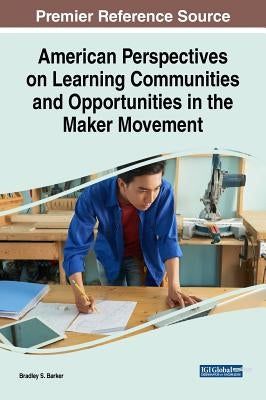 American Perspectives on Learning Communities and Opportunities in the Maker Movement by Barker, Bradley S.