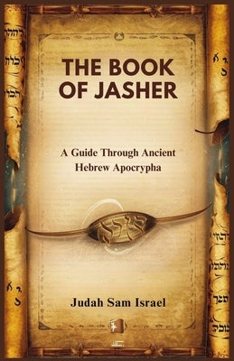 The Book of Jasher: A Guide Through Ancient Hebrew Apocrypha by Sam Israel, Judah