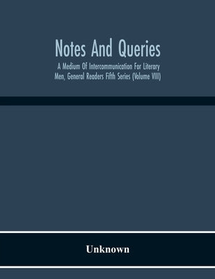 Notes And Queries; A Medium Of Intercommunication For Literary Men, General Readers Fifth Series (Volume Viii) by Unknown