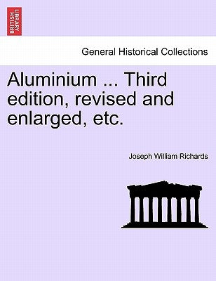 Aluminium ... Third edition, revised and enlarged, etc. by Richards, Joseph William