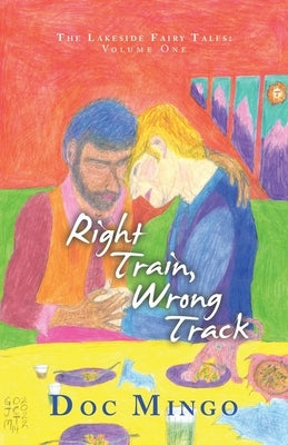 Right Train, Wrong Track: The Lakeside Fairy Tales: Volume One by Mingo, Doc