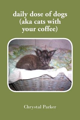 daily dose of dogs (aka cats with your coffee) by Parker, Chrystal