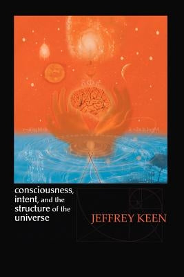 Consciousness, Intent, and the Structure of the Universe by Keen, Jeffrey