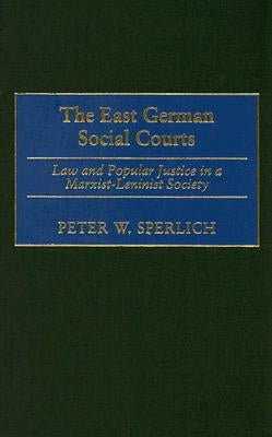 The East German Social Courts: Law and Popular Justice in a Marxist-Leninist Society by Sperlich, Peter