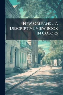 New Orleans ... a Descriptive View Book in Colors by Anonymous