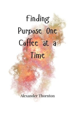 Finding Purpose One Coffee at a Time by Thornton, Alexander