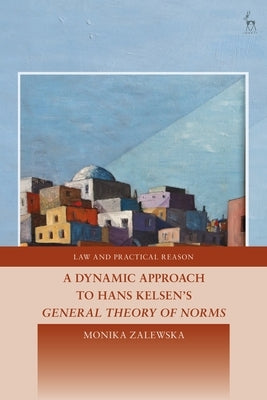 A Dynamic Approach to Hans Kelsen's General Theory of Norms by Zalewska, Monika