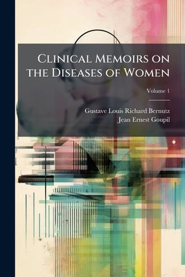 Clinical Memoirs on the Diseases of Women; Volume 1 by Bernutz, Gustave Louis Richard