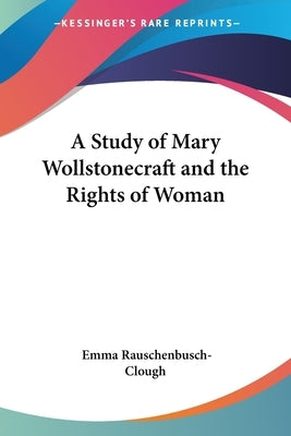 A Study of Mary Wollstonecraft and the Rights of Woman by Rauschenbusch-Clough, Emma