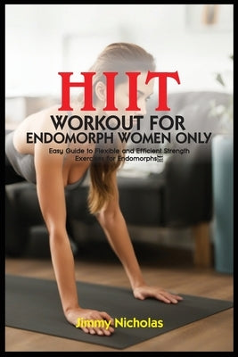 Hiit Workout for Endomorph Women Only: Easy Guide to Flexible and Efficient Strength Exercises for Endomorphs. by Nicholas, Jimmy