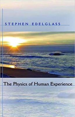 The Physics of Human Experience by Edelglass, Stephen