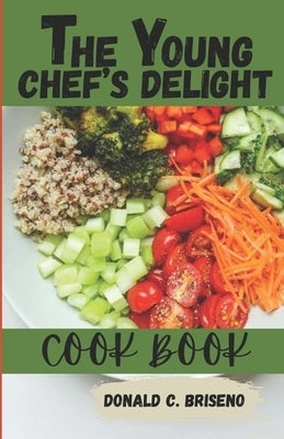 The Young Chef's Delight Cookbook: "From Kitchen Novice To Culinary Whiz: A Flavorful Journey For Young Chefs" by Briseno, Donald C.