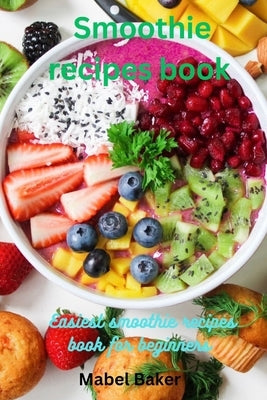 Smoothie Recipes book: Easiest Smoothie Recipe Book for Beginner by Baker, Mabel