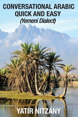 Conversational Arabic Quick and Easy: Yemeni Dialect, Learn Arabic, Street Arabic, Colloquial Arabic by Nitzany, Yatir