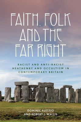 Faith, Folk and the Far Right: Racist and Anti-Racist Heathenry and Occultism in Britain by Alessio, Dominic