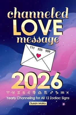 Channeled Love Message 2026: Yearly Channeling for All 12 Zodiac Signs (111, 555, 999) by Mako, Susan