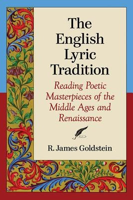 The English Lyric Tradition: Reading Poetic Masterpieces of the Middle Ages and Renaissance by Goldstein, R. James