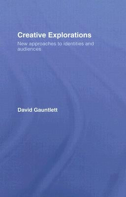 Creative Explorations: New Approaches to Identities and Audiences by Gauntlett, David