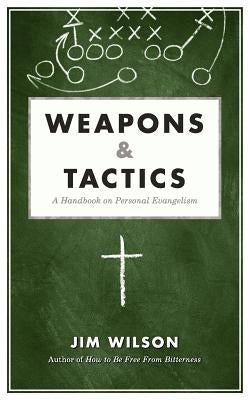 Weapons & Tactics: A Handbook on Personal Evangelism by Wilson, James I.