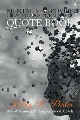 Mental MakeOver: (Quote Book) Creating a Positive Mindset by Porter, Kelley R.