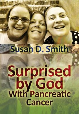Surprised by God: With Pancreatic Cancer by Smith, Susan D.