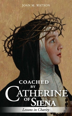 Coached by Catherine of Siena: Lessons in Charity by Watson, Joan