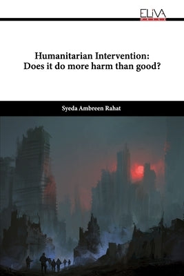 Humanitarian Intervention: Does it do more harm than good? by Rahat, Syeda Ambreen