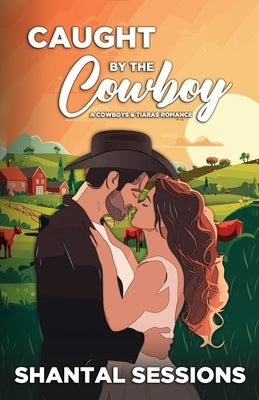 Caught by the Cowboy: A Cowboys and Tiaras Romance (Book 1) by Sessions, Shantal