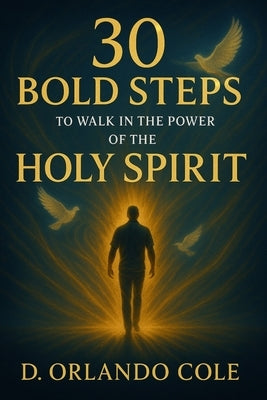 30 Bold Steps to Walk in the Power of the Holy Spirit by Cole, D. Orlando