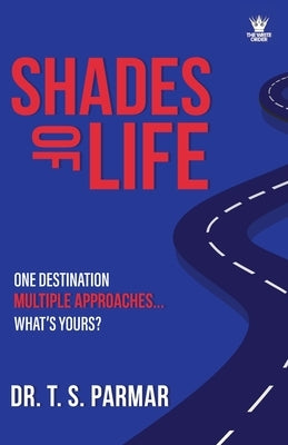 Shades of Life: One Destination, Multiple Approaches, What's Yours? by Parmar, T. S.